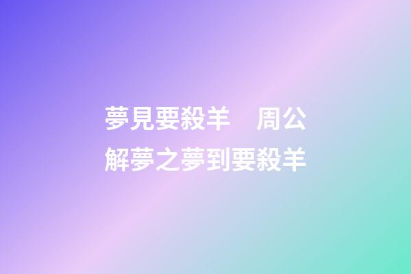夢見要殺羊　周公解夢之夢到要殺羊